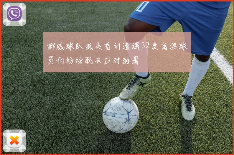 挪威球队抵美首训遭遇32度高温球员们纷纷脱衣应对酷暑