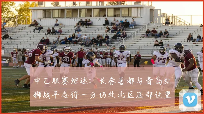 中乙联赛综述：长春喜都与青岛红狮战平各得一分仍处北区底部位置