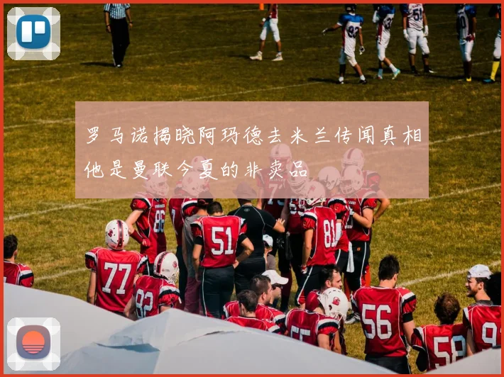 罗马诺揭晓阿玛德去米兰传闻真相他是曼联今夏的非卖品