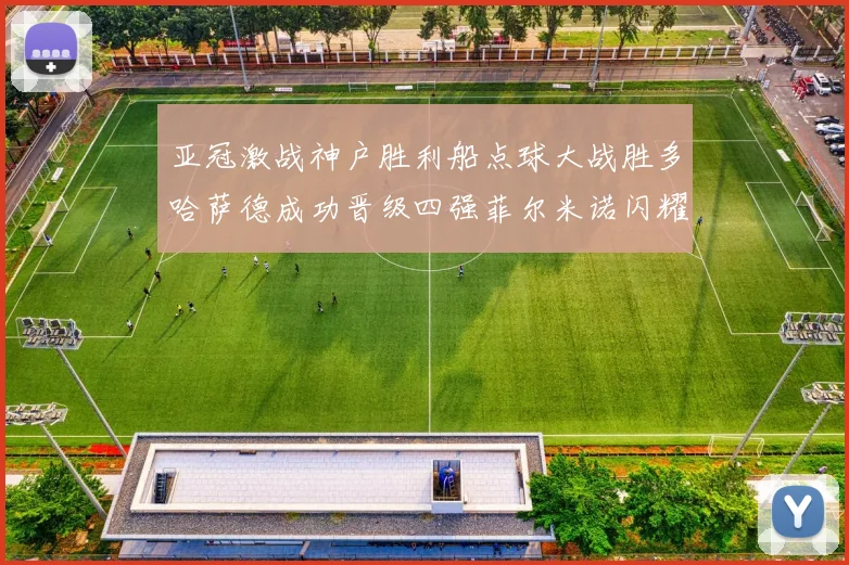 亚冠激战神户胜利船点球大战胜多哈萨德成功晋级四强菲尔米诺闪耀全场