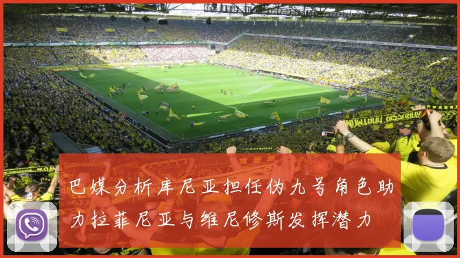 巴媒分析库尼亚担任伪九号角色助力拉菲尼亚与维尼修斯发挥潜力