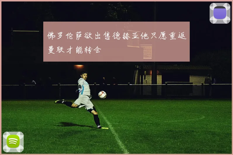 佛罗伦萨欲出售德赫亚他只愿重返曼联才能转会